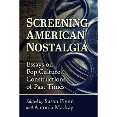 Screening American Nostalgia: Essays on Pop Culture Constructions of Past Times