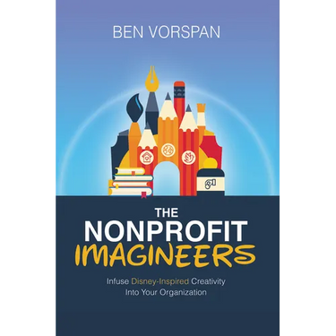 The Nonprofit Imagineers: Infuse Disney-Inspired Creativity Into Your Organization