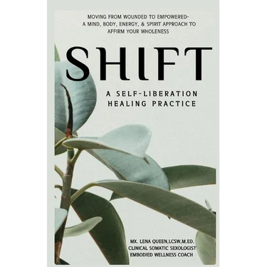 SHIFT, A Self-Liberation Healing Practice: Moving from WOUNDED to EMPOWERED, a Mind, Body, Energy, & Spirit Approach to Affirm Your WHOLENESS