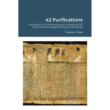 42 Purifications: 42 Purifications: Translations & Commentary on Utterance 125 of the Ancient Egyptian Book of the Dead