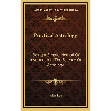 Practical Astrology: Being A Simple Method Of Instruction In The Science Of Astrology