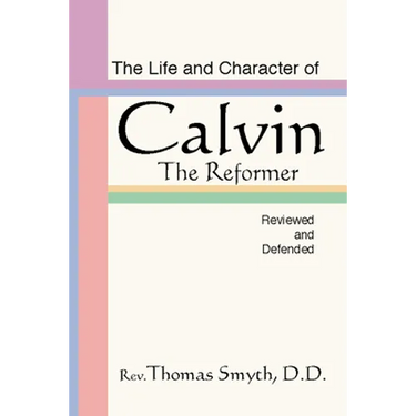 Life and Character of Calvin, the Reformer, Reviewed and Defended