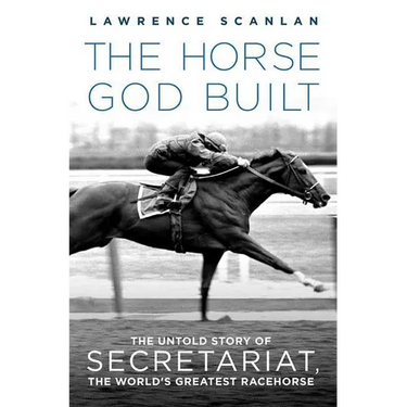 The Horse God Built: The Untold Story of Secretariat, the World's Greatest Racehorse
