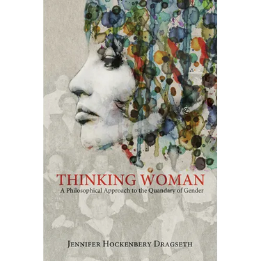 Thinking Woman: A Philosophical Approach to the Quandary of Gender
