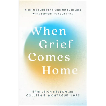 When Grief Comes Home: A Gentle Guide for Living Through Loss While Supporting Your Child
