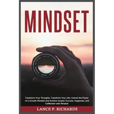 Mindset: Transform Your Thoughts, Transform Your Life: Unlock the Power of a Growth Mindset and Achieve Greater Success, Happiness, and Fulfillment wi