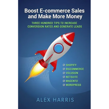 Boost E-commerce Sales and Make More Money: Three Hundred Tips to Increase Conversion Rates and Generate Leads