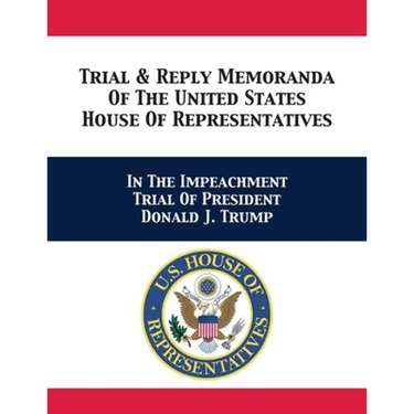Trial & Reply Memoranda Of The United States House Of Representatives: In The Impeachment Trial Of President Donald J. Trump