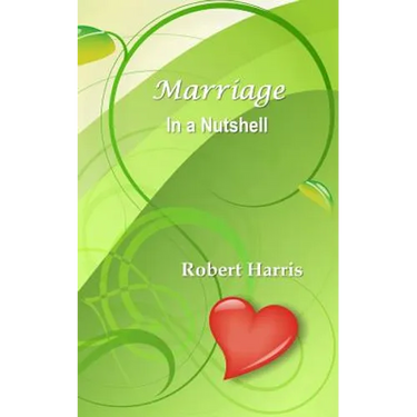 Marriage in a Nutshell: Proverbs About Marriage Selected with Commentaries from the Biblical Book of Proverbs and Other Sources