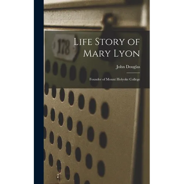 Life Story of Mary Lyon: Founder of Mount Holyoke College