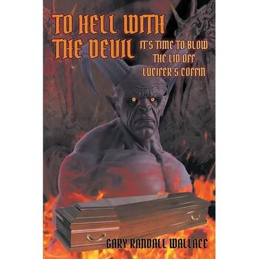 To Hell with the Devil: It's Time to Blow the Lid off Lucifer's COFFIN