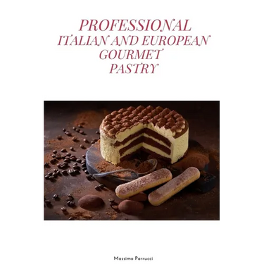 Professional Italian and European Gourmet Pastry: a complete guide of professional and tasty pastry recipes resulting from the experience of working i