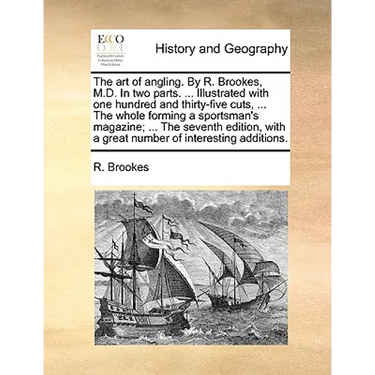 The Art of Angling. by R. Brookes, M.D. in Two Parts. ... Illustrated with One Hundred and Thirty-Five Cuts, ... the Whole Forming a Sportsman's Magaz