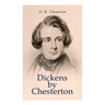 Dickens by Chesterton: Critical Study, Biography, Appreciations & Criticisms of the Works by Charles Dickens