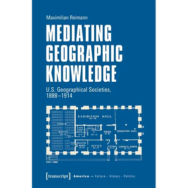 Mediating Geographic Knowledge: U.S. Geographical Societies, 1888-1914