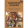 Lebanese Cuisine: Guide To Traditional Lebanese Cuisine: Cooking The Lebanese Way