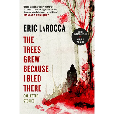 The Trees Grew Because I Bled There: Collected Stories