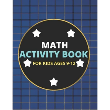 Math Activity Book for Kids Ages 9-12: A Beautiful Math Activities Book For Boys & Girls Cool Math Gifts For Middle School Students This Book Contains