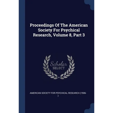 Proceedings Of The American Society For Psychical Research, Volume 8, Part 3