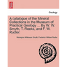 A Catalogue of the Mineral Collections in the Museum of Practical Geology ... by W. W. Smyth, T. Reeks, and F. W. Rudler.