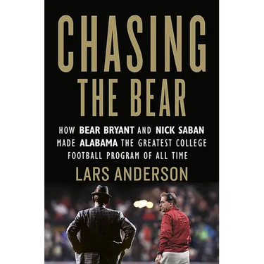 Chasing the Bear: How Bear Bryant and Nick Saban Made Alabama the Greatest College Football Program of All Time
