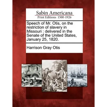 Speech of Mr. Otis, on the Restriction of Slavery in Missouri: Delivered in the Senate of the United States, January 25, 1820.