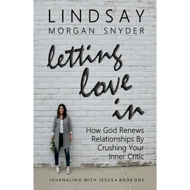 Letting Love In: How God Renews Relationships by Crushing Your Inner Critic
