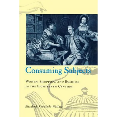 Consuming Subjects: Women, Shopping, and Business in the Eighteenth Century