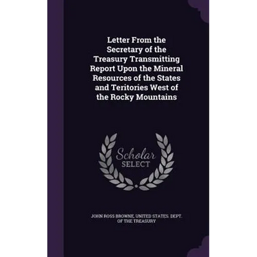 Letter From the Secretary of the Treasury Transmitting Report Upon the Mineral Resources of the States and Teritories West of the Rocky Mountains