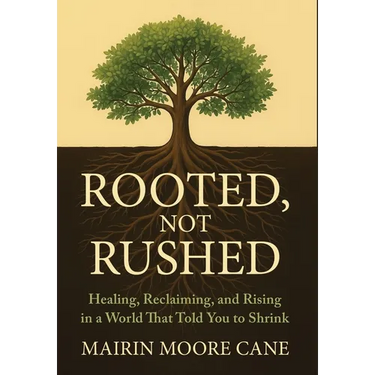 Rooted, Not Rushed: Healing, Reclaiming, and Rising in a World That Told You to Shrink