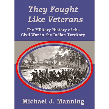 They Fought Like Veterans: The Military History of the Civil War in the Indian Territory