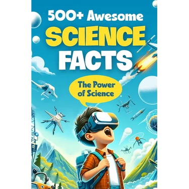 500+ Awesome Science Facts: The Power of Science: Facts about Science and Technology for Smart Kids