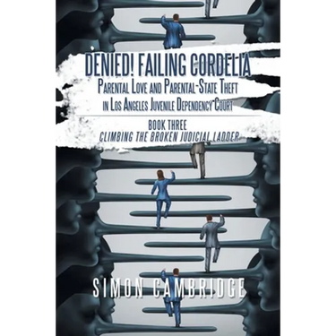 Denied! Failing Cordelia: Parental Love and Parental-State Theft in Los Angeles Juvenile Dependency Court: Book Three: Climbing the Broken Judicial La