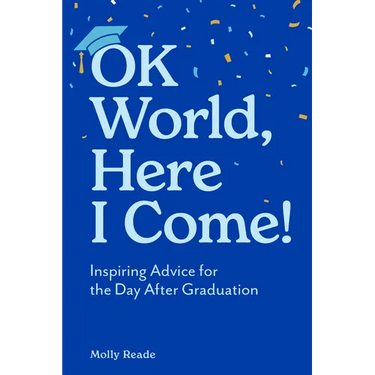 Ok World, Here I Come!: Inspiring Advice for the Day After Graduation
