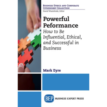 Powerful Performance: How to Be Influential, Ethical, and Successful in Business