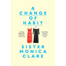 A Change of Habit: Leaving Behind My Husband, Career, and Everything I Owned to Become a Nun