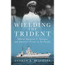 Wielding the Trident: Admiral Raymond A. Spruance and America's Victory in the Pacific