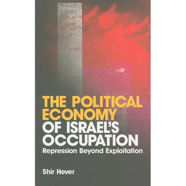 The Political Economy of Israel's Occupation: Repression Beyond Exploitation