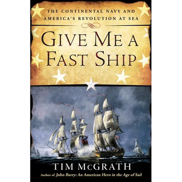 Give Me a Fast Ship: The Continental Navy and America's Revolution at Sea