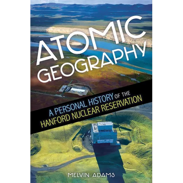 Atomic Geography: A Personal History of the Hanford Nuclear Reservation