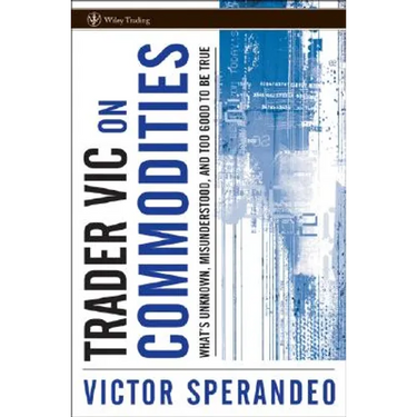 Trader Vic on Commodities: What's Unknown, Misunderstood, and Too Good to Be True