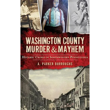 Washington County Murder & Mayhem: Historic Crimes of Southwestern Pennsylvania