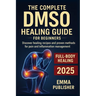 The Complete DMSO Healing Guide for Beginners: Discover Healing Recipes and Proven Methods for Pain and Inflammation Relief