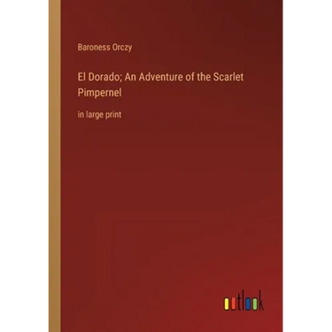 El Dorado; An Adventure of the Scarlet Pimpernel: in large print