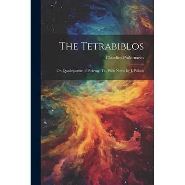 The Tetrabiblos: Or, Quadripartite of Ptolemy, Tr., With Notes, by J. Wilson
