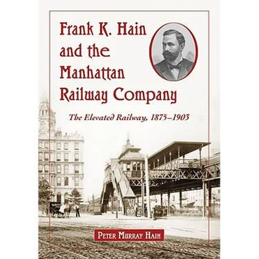 Frank K. Hain and the Manhattan Railway Company: The Elevated Railway, 1875-1903