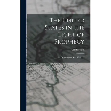 The United States in the Light of Prophecy: An Exposition of Rev. 13:11-17