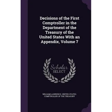 Decisions of the First Comptroller in the Department of the Treasury of the United States With an Appendix, Volume 7