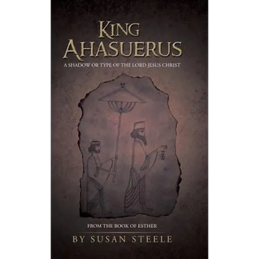 King Ahasuerus: A Shadow or Type of the Lord Jesus Christ: From the Book of Esther