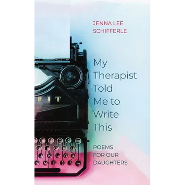 My Therapist Told Me to Write This: Poems for Our Daughters